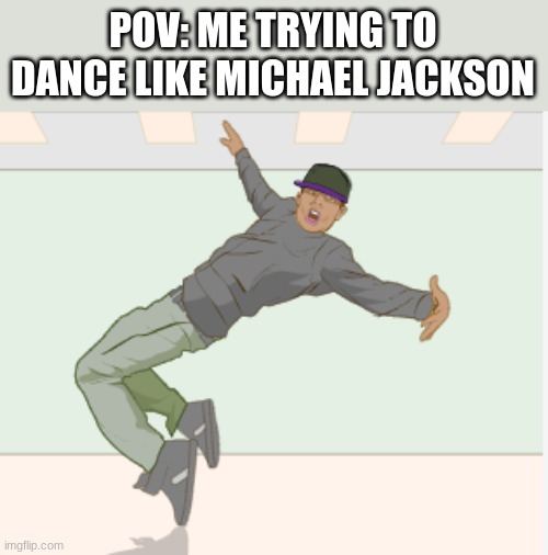 i cant dance.......... | POV: ME TRYING TO DANCE LIKE MICHAEL JACKSON | image tagged in meme,funny,michael jackson | made w/ Imgflip meme maker