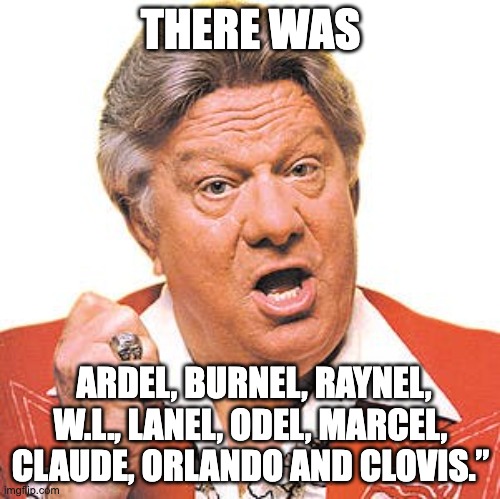 THERE WAS; ARDEL, BURNEL, RAYNEL, W.L., LANEL, ODEL, MARCEL, CLAUDE, ORLANDO AND CLOVIS.” | image tagged in jerry clower | made w/ Imgflip meme maker
