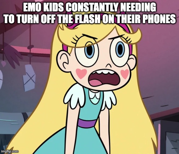 Star Butterfly frustrated | EMO KIDS CONSTANTLY NEEDING TO TURN OFF THE FLASH ON THEIR PHONES | image tagged in star butterfly frustrated | made w/ Imgflip meme maker