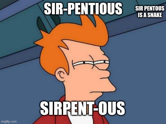Futurama Fry Meme | SIR PENTOUS IS A SNAKE; SIR-PENTIOUS; SIRPENT-OUS | image tagged in memes,futurama fry | made w/ Imgflip meme maker