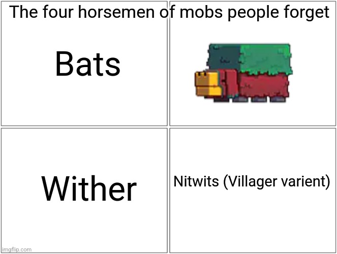 Blank Comic Panel 2x2 Meme | The four horsemen of mobs people forget; Bats; Wither; Nitwits (Villager varient) | image tagged in memes,blank comic panel 2x2 | made w/ Imgflip meme maker