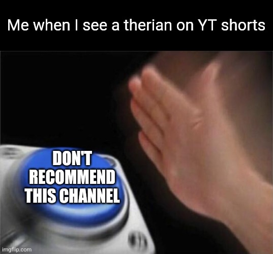 yootoob | Me when I see a therian on YT shorts; DON'T RECOMMEND THIS CHANNEL | image tagged in memes,blank nut button | made w/ Imgflip meme maker