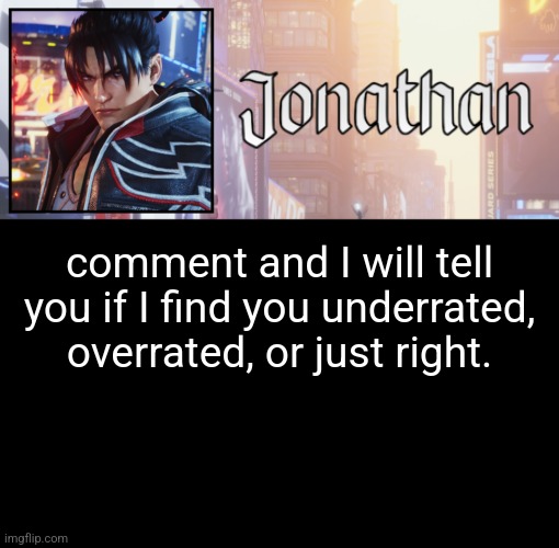 Jonathan's 18th Temp | comment and I will tell you if I find you underrated, overrated, or just right. | image tagged in jonathan's 18th temp | made w/ Imgflip meme maker