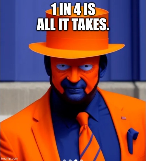 Orange face faker blue man | 1 IN 4 IS ALL IT TAKES. | image tagged in orange face faker blue man | made w/ Imgflip meme maker