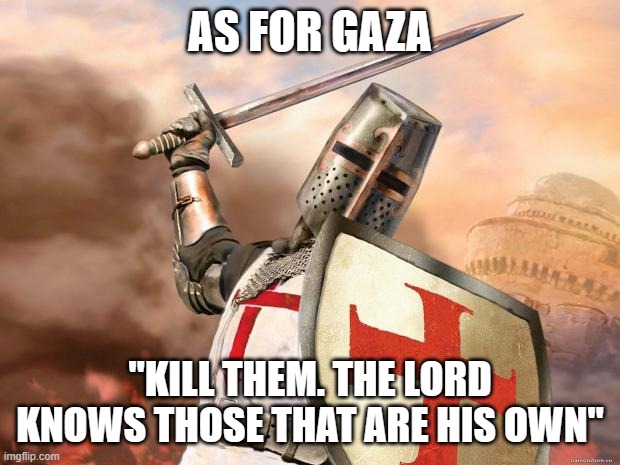 crusader | AS FOR GAZA; "KILL THEM. THE LORD KNOWS THOSE THAT ARE HIS OWN" | image tagged in crusader | made w/ Imgflip meme maker