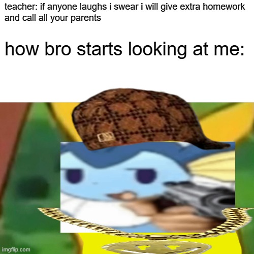 Surprised Pikachu Meme | teacher: if anyone laughs i swear i will give extra homework
and call all your parents; how bro starts looking at me: | image tagged in memes,surprised pikachu | made w/ Imgflip meme maker