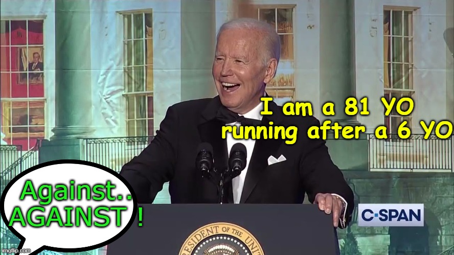 "I like babies better than people" (look it up) | I am a 81 YO running after a 6 YO; Against.. AGAINST ! | image tagged in biden pedophile in chief meme | made w/ Imgflip meme maker