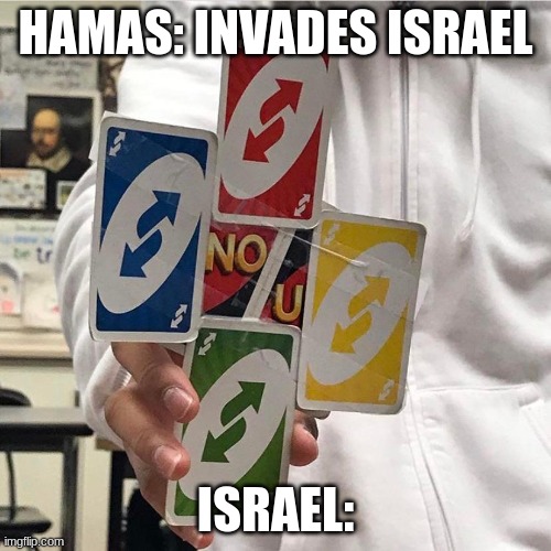 Reverse invasion | HAMAS: INVADES ISRAEL; ISRAEL: | image tagged in no u,israel,hamas | made w/ Imgflip meme maker