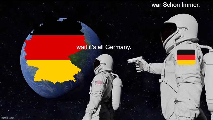 its all germany | war Schon Immer. wait it's all Germany. | image tagged in memes,always has been | made w/ Imgflip meme maker
