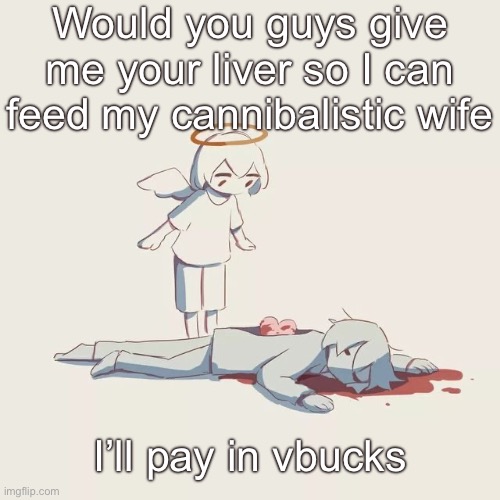 Avogado6 depression | Would you guys give me your liver so I can feed my cannibalistic wife; I’ll pay in vbucks | image tagged in avogado6 depression | made w/ Imgflip meme maker