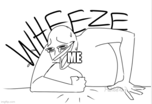 wheeze | ME | image tagged in wheeze | made w/ Imgflip meme maker