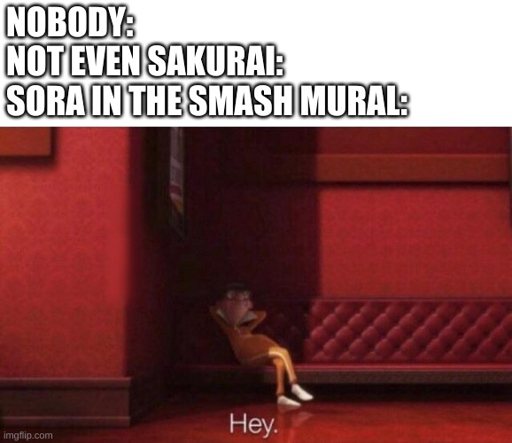 Hey. | NOBODY:
NOT EVEN SAKURAI:
SORA IN THE SMASH MURAL: | image tagged in hey | made w/ Imgflip meme maker