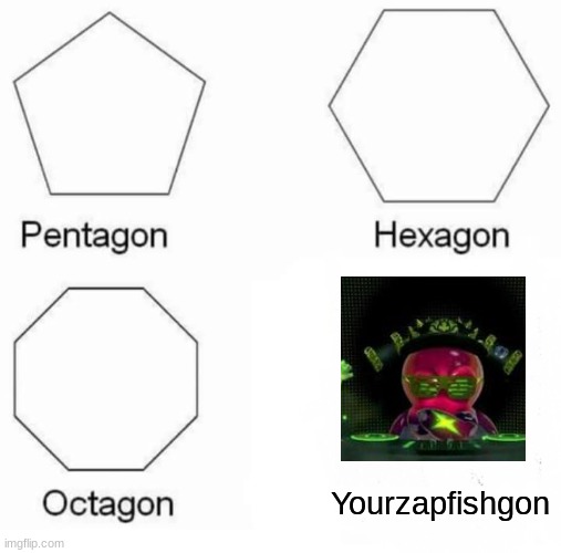 Pentagon Hexagon Octagon Meme | Yourzapfishgon | image tagged in memes,pentagon hexagon octagon | made w/ Imgflip meme maker