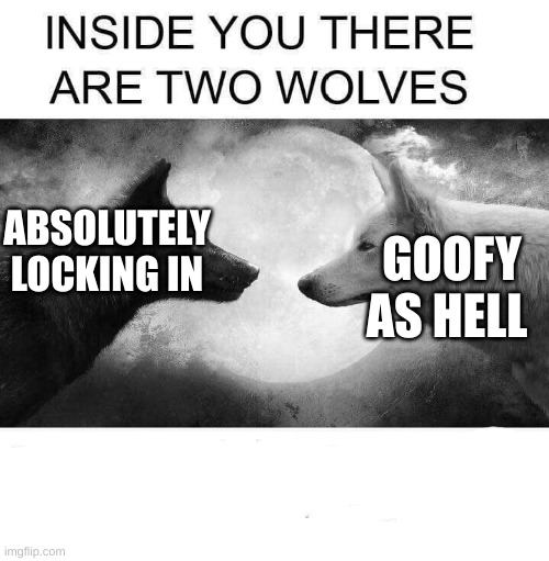 Inside you there are two wolves | GOOFY AS HELL; ABSOLUTELY LOCKING IN | image tagged in inside you there are two wolves | made w/ Imgflip meme maker