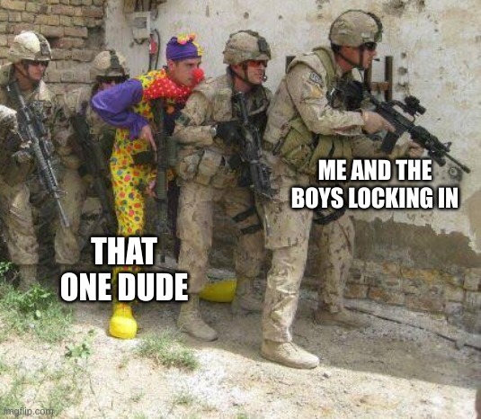 Army clown | ME AND THE BOYS LOCKING IN; THAT ONE DUDE | image tagged in army clown | made w/ Imgflip meme maker