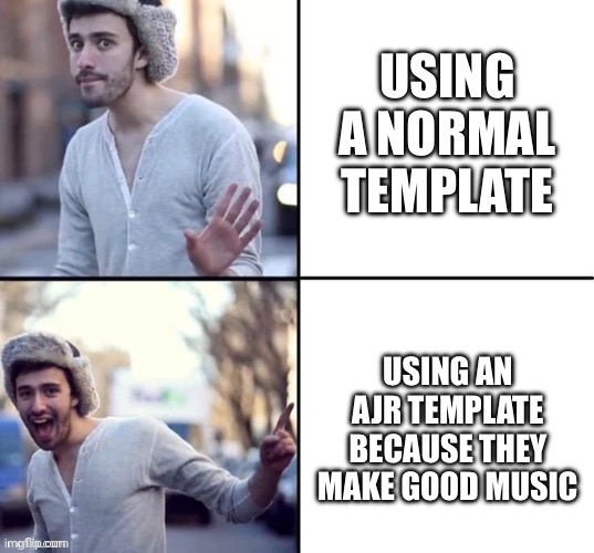 Jack from AJR drake template | USING A NORMAL TEMPLATE; USING AN AJR TEMPLATE BECAUSE THEY MAKE GOOD MUSIC | image tagged in jack from ajr drake template | made w/ Imgflip meme maker