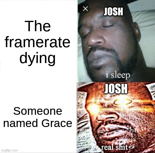 (Mod note:I do agree, it's quite funny) | JOSH; The framerate dying; JOSH; Someone named Grace | image tagged in memes,i sleep real shit,letsgameitout | made w/ Imgflip meme maker