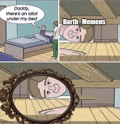 Daddy, there's an X under my bed | Daddy, there's an idiot under my bed Darth_Memeus | image tagged in daddy there's an x under my bed | made w/ Imgflip meme maker