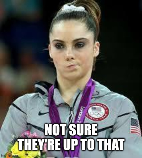 Unimpressed Olympic Gymnast | NOT SURE THEY'RE UP TO THAT | image tagged in unimpressed olympic gymnast | made w/ Imgflip meme maker