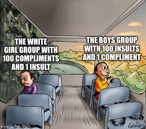 I finally returned to this stream | THE WHITE GIRL GROUP WITH 100 COMPLIMENTS AND 1 INSULT; THE BOYS GROUP WITH 100 INSULTS AND 1 COMPLIMENT | image tagged in two guys on a bus | made w/ Imgflip meme maker