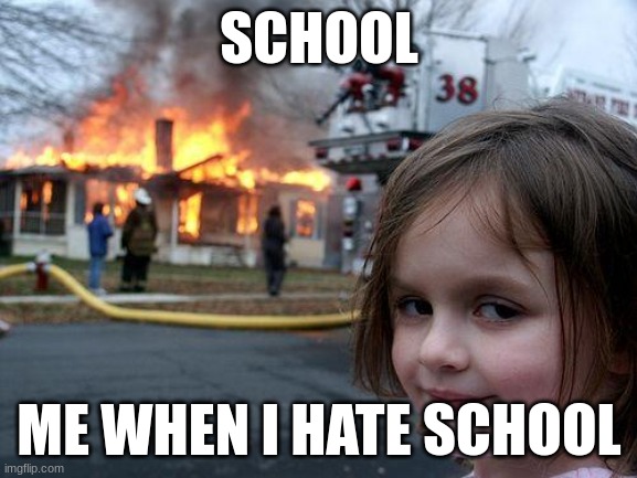 Disaster Girl Meme | SCHOOL; ME WHEN I HATE SCHOOL | image tagged in memes,disaster girl | made w/ Imgflip meme maker