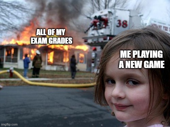 It's all downhill from here | ALL OF MY
 EXAM GRADES; ME PLAYING 
A NEW GAME | image tagged in memes,disaster girl | made w/ Imgflip meme maker
