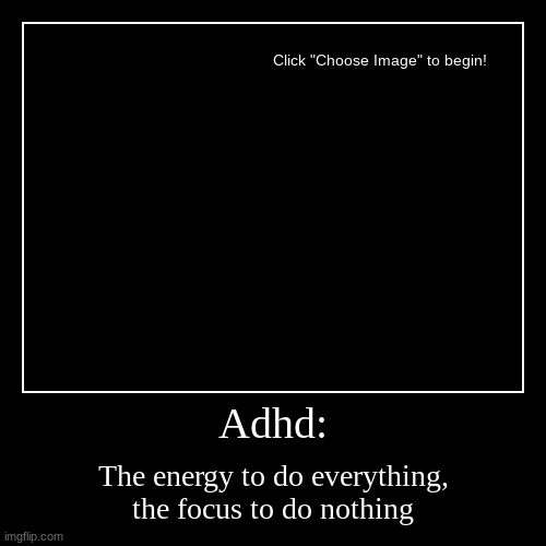 Adhd: | The energy to do everything, the focus to do nothing | image tagged in funny,demotivationals | made w/ Imgflip demotivational maker
