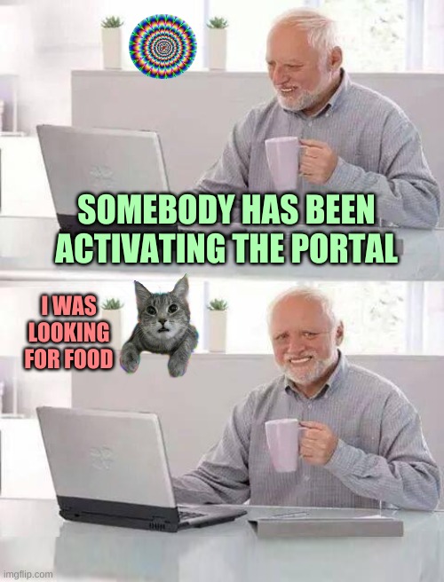 Hide the Pain Harold Extra | SOMEBODY HAS BEEN ACTIVATING THE PORTAL; I WAS LOOKING FOR FOOD | image tagged in hide the pain harold extra,hide the pain harold,cat,portal,food | made w/ Imgflip meme maker