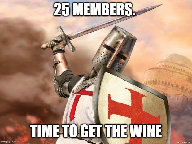 crusader | 25 MEMBERS. TIME TO GET THE WINE | image tagged in crusader | made w/ Imgflip meme maker