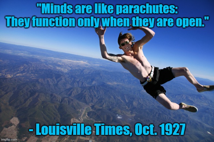 Closed minds | "Minds are like parachutes: They function only when they are open."; - Louisville Times, Oct. 1927 | image tagged in skydive without a parachute | made w/ Imgflip meme maker