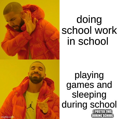 Drake Hotline Bling | doing school work in school; playing games and sleeping during school; I POSTED THIS DURING SCHOOL | image tagged in memes,drake hotline bling | made w/ Imgflip meme maker