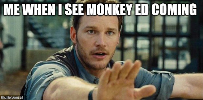 Stay Calm - I'm Right | ME WHEN I SEE MONKEY ED COMING | image tagged in stay calm - i'm right | made w/ Imgflip meme maker
