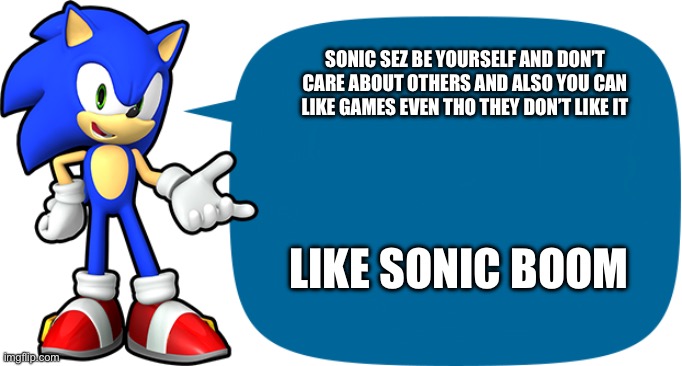 Sonic Sez | SONIC SEZ BE YOURSELF AND DON’T CARE ABOUT OTHERS AND ALSO YOU CAN LIKE GAMES EVEN THO THEY DON’T LIKE IT LIKE SONIC BOOM | image tagged in sonic sez | made w/ Imgflip meme maker