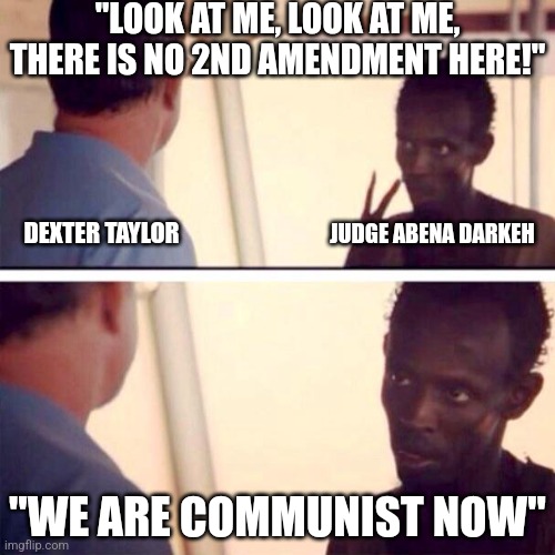 New York needs an Exorcism | "LOOK AT ME, LOOK AT ME, THERE IS NO 2ND AMENDMENT HERE!"; DEXTER TAYLOR; JUDGE ABENA DARKEH; "WE ARE COMMUNIST NOW" | image tagged in memes,politics,new york,democrats,communism,republicans | made w/ Imgflip meme maker