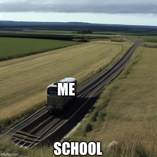 me and school | ME; SCHOOL | image tagged in this train goes nowhere,school,train,memes,me | made w/ Imgflip meme maker
