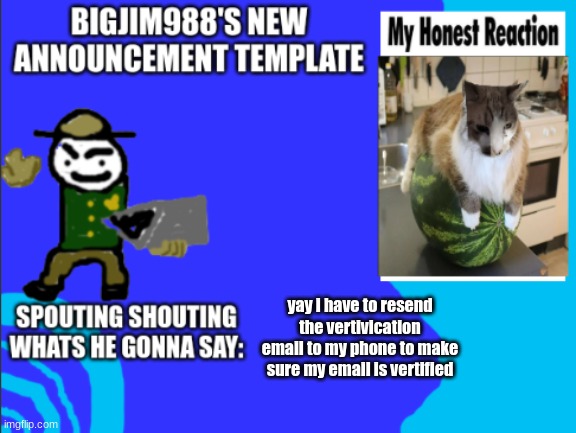 yay i have to resend the vertivication email to my phone to make sure my email is vertified | image tagged in bigjim998s new template | made w/ Imgflip meme maker