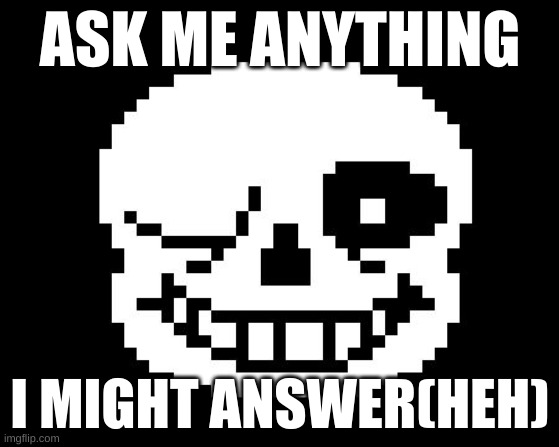 really.do. | ASK ME ANYTHING; I MIGHT ANSWER(HEH) | image tagged in sans wink,hey | made w/ Imgflip meme maker