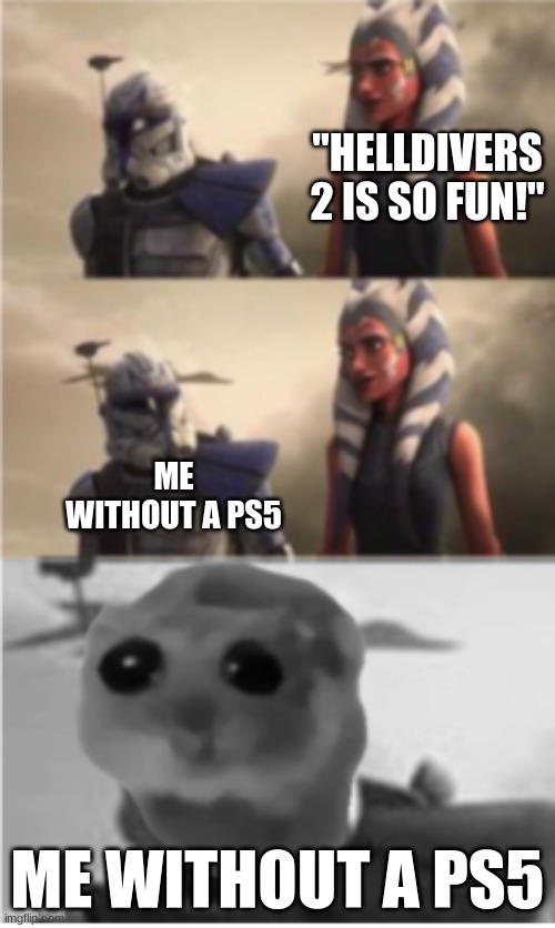 wish I had Helldivers 2... | "HELLDIVERS 2 IS SO FUN!"; ME WITHOUT A PS5; ME WITHOUT A PS5 | image tagged in star wars,gaming,sad hamster,ahsoka,sad | made w/ Imgflip meme maker