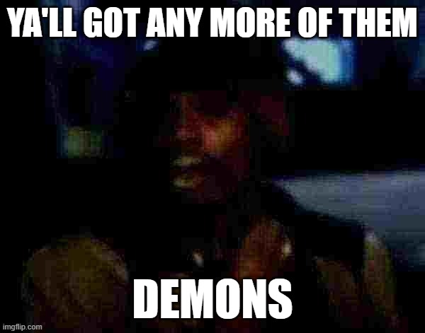 YA'LL GOT ANY MORE OF THEM; DEMONS | image tagged in scary,memes,funny | made w/ Imgflip meme maker