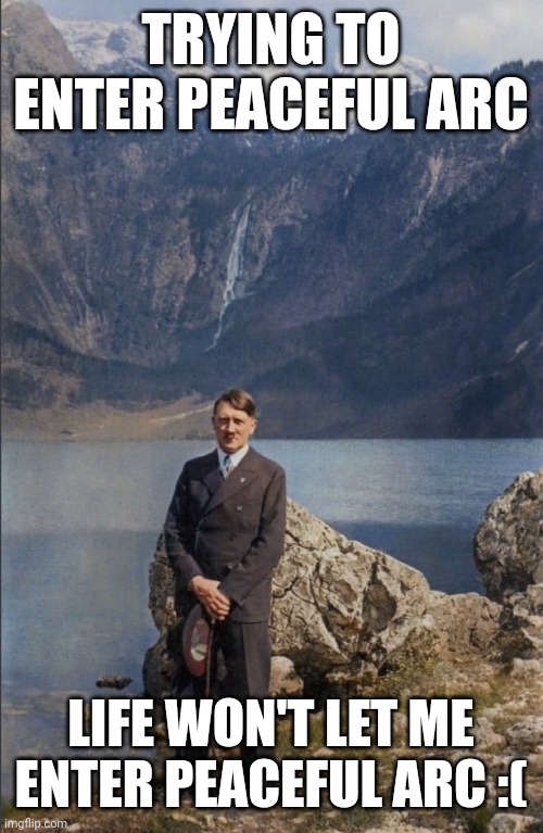 why is life not let me have fun for just a bit? ig the chinese were right, the number 4 is a curse | TRYING TO ENTER PEACEFUL ARC; LIFE WON'T LET ME ENTER PEACEFUL ARC :( | made w/ Imgflip meme maker