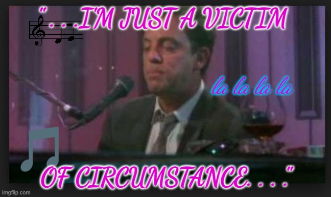 It's My Life | " . . .I'M JUST A VICTIM; la la la la; OF CIRCUMSTANCE. . . ." | image tagged in billy joel | made w/ Imgflip meme maker