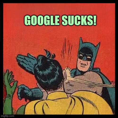 Bat Slap 22 | GOOGLE SUCKS! | image tagged in bat slap 22 | made w/ Imgflip meme maker