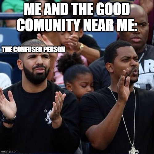 Drake Clapping | ME AND THE GOOD COMUNITY NEAR ME: THE CONFUSED PERSON | image tagged in drake clapping | made w/ Imgflip meme maker