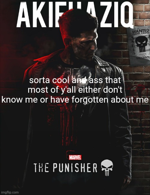 being forgotten: pros-people won't know your stupid history. cons-it gets boring | sorta cool and ass that most of y'all either don't know me or have forgotten about me | image tagged in akifhaziq the punisher temp | made w/ Imgflip meme maker