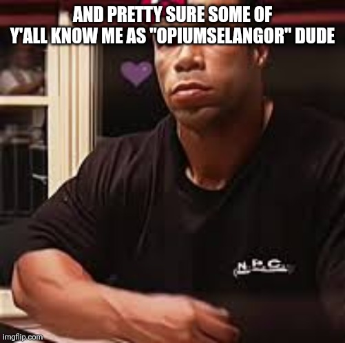 Kevin Levrone | AND PRETTY SURE SOME OF Y'ALL KNOW ME AS "OPIUMSELANGOR" DUDE | image tagged in kevin levrone | made w/ Imgflip meme maker