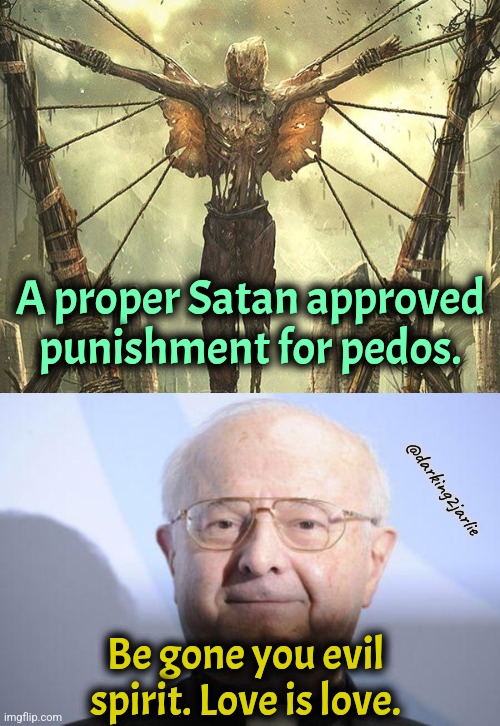 God loves children. | A proper Satan approved punishment for pedos. @darking2jarlie; Be gone you evil spirit. Love is love. | image tagged in pedo priest,satan,hail satan,pedophiles,dark humor | made w/ Imgflip meme maker