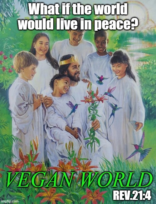 What if the world would live in peace? VEGAN WORLD; REV.21:4 | made w/ Imgflip meme maker