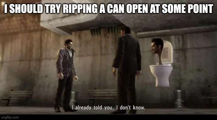 yakuza | I SHOULD TRY RIPPING A CAN OPEN AT SOME POINT | image tagged in yakuza | made w/ Imgflip meme maker