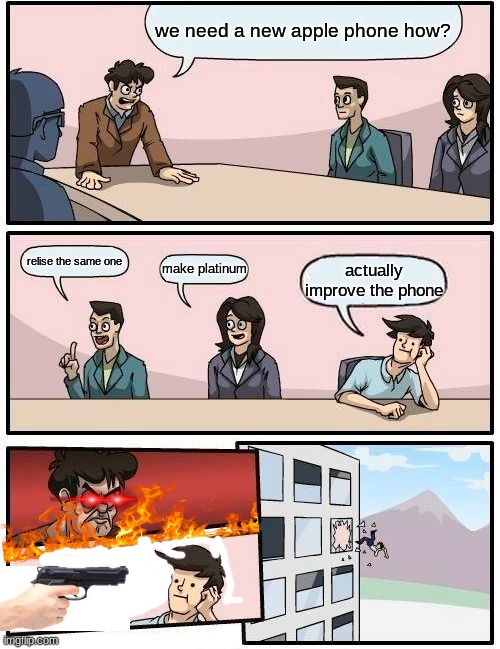 Boardroom Meeting Suggestion Meme | we need a new apple phone how? relise the same one; make platinum; actually improve the phone | image tagged in memes,boardroom meeting suggestion | made w/ Imgflip meme maker