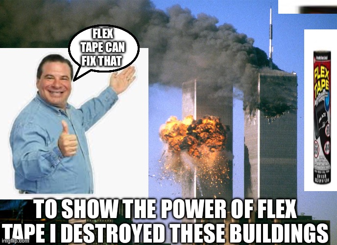 Fhil swift went to far | FLEX TAPE CAN FIX THAT; TO SHOW THE POWER OF FLEX TAPE I DESTROYED THESE BUILDINGS | image tagged in 911 9/11 twin towers impact,phil swift,flex tape,giga chad,gifs | made w/ Imgflip meme maker